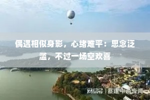 偶遇相似身影，心绪难平：思念泛滥，不过一场空欢喜