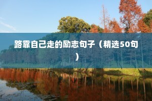 路靠自己走的励志句子（精选50句）