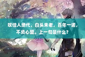 叹佳人绝代，白头未老，百年一诺，不负心盟。上一句是什么？
