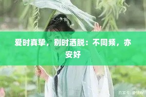 爱时真挚，别时洒脱：不同频，亦安好