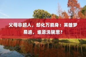 父母非超人，却化万能身：英雄梦易追，谁愿洗碗恩？