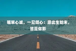 嘴笨心诚，一见倾心：愿此生始末，皆是你影