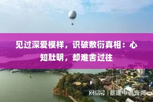 见过深爱模样，识破敷衍真相：心知肚明，却难舍过往