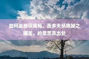 如何此卷仅矮幅，而多夭矫腾踔之蟠龙。的意思及出处