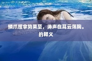 鳞爪攫拿势莫至，涛声在耳云荡胸。的释义