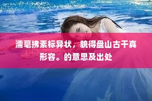 濡毫拂素标异状，貌得盘山古干真形容。的意思及出处