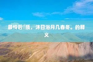 最怜后彫质，沐日浴月几春冬。的释义