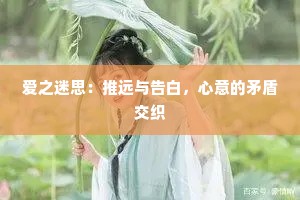 爱之迷思：推远与告白，心意的矛盾交织