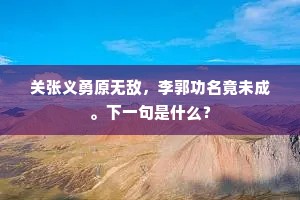 关张义勇原无敌，李郭功名竟未成。下一句是什么？