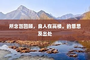 所念岂回顾，良人在高楼。的意思及出处