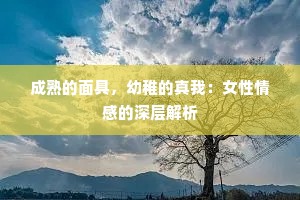 成熟的面具，幼稚的真我：女性情感的深层解析