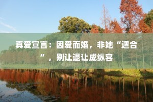 真爱宣言：因爱而婚，非她“适合”，别让退让成纵容