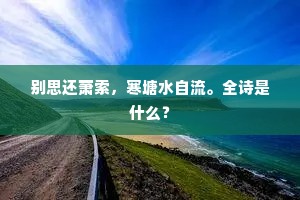 别思还萧索，寒塘水自流。全诗是什么？