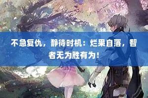 不急复仇，静待时机：烂果自落，智者无为胜有为！