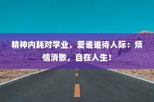 精神内耗对学业，爱谁谁待人际：烦恼消散，自在人生！