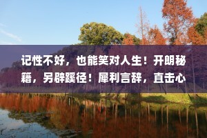 记性不好，也能笑对人生！开朗秘籍，另辟蹊径！犀利言辞，直击心扉！
