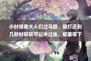 小时候看大人们过马路，绿灯还剩几秒时明明可以冲过去，却要等下一个绿灯亮了才过去。我以为这么做是为了装斯文，长大后才知道真相，其实是跑不动。