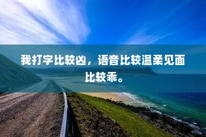 我打字比较凶，语音比较温柔见面比较乖。