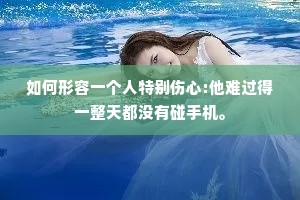 如何形容一个人特别伤心:他难过得一整天都没有碰手机。
