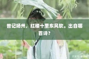 曾记扬州，红楼十里东风软。出自哪首诗？