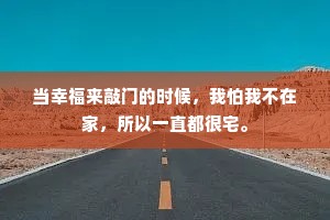 当幸福来敲门的时候，我怕我不在家，所以一直都很宅。