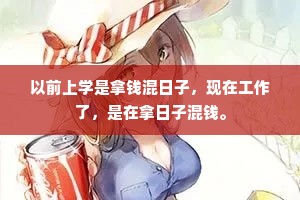 以前上学是拿钱混日子，现在工作了，是在拿日子混钱。
