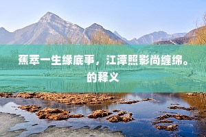 蕉萃一生缘底事，江潭照影尚缠绵。的释义