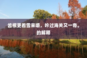 齿根更着雪来嚼，吟过海关又一奇。的解释