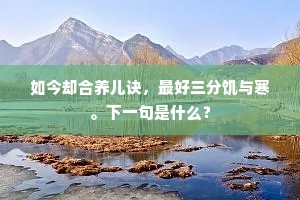 如今却合养儿诀，最好三分饥与寒。下一句是什么？
