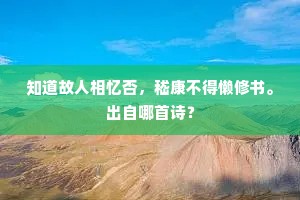 知道故人相忆否，嵇康不得懒修书。出自哪首诗？