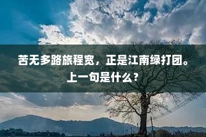 苦无多路旅程宽，正是江南绿打团。上一句是什么？