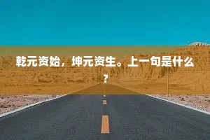 乾元资始，坤元资生。上一句是什么？