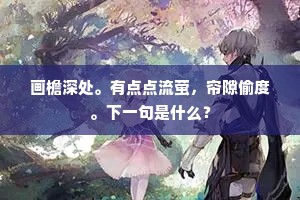 画檐深处。有点点流萤，帘隙偷度。下一句是什么？