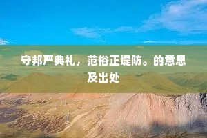 守邦严典礼，范俗正堤防。的意思及出处