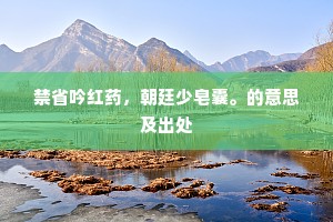 禁省吟红药，朝廷少皂囊。的意思及出处