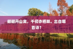 翩翩丹山禽，千仞亦栖棘。出自哪首诗？