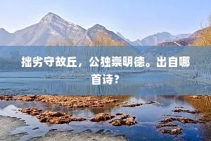 拙劣守故丘，公独崇明德。出自哪首诗？