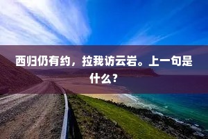 西归仍有约，拉我访云岩。上一句是什么？