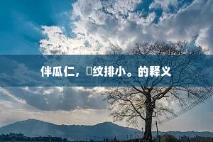 伴瓜仁，卐纹排小。的释义