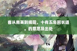 客从南英到揭阳，十有五年困长道。的意思及出处