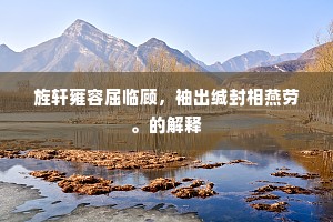 旌轩雍容屈临顾，袖出缄封相燕劳。的解释