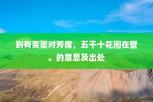 别有芙蕖对芳席，五干十花图在壁。的意思及出处