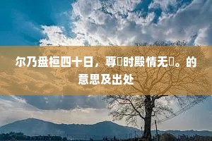 尔乃盘桓四十日，尊罍时殿情无斁。的意思及出处