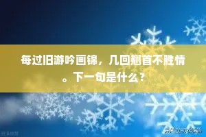 每过旧游吟画锦，几回翘首不胜情。下一句是什么？
