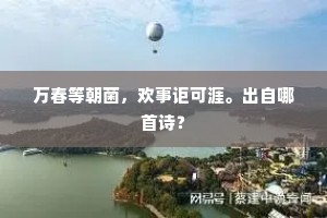 万春等朝菌，欢事讵可涯。出自哪首诗？