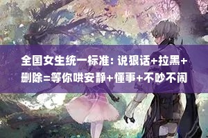 全国女生统一标准: 说狠话+拉黑+删除=等你哄安静+懂事+不吵不闹=结束了。