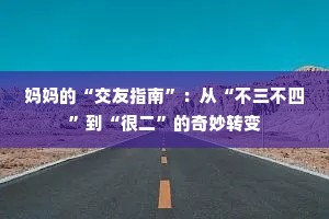 妈妈的“交友指南”：从“不三不四”到“很二”的奇妙转变