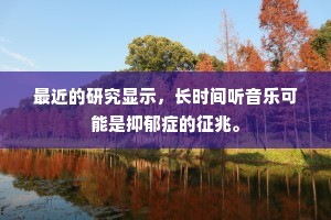 最近的研究显示，长时间听音乐可能是抑郁症的征兆。