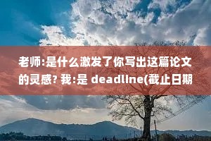 老师:是什么激发了你写出这篇论文的灵感? 我:是 deadline(截止日期)。