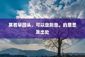 莫若早回头，可以息则息。的意思及出处